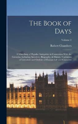 The Book of Days; a Miscellany of Popular Antiquities in Connection With the Calendar, Including Anecdote, Biography, & History, Curiosities of Literature and Oddities of Human Life and Character; Volume 2(English, Hardcover, Chambers Robert)