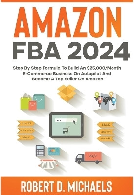 Amazon FBA 2024 Step By Step Formula To Build An $25,000/Month E-Commerce Business On Autopilot And Become A Top Seller On Amazon(English, Paperback, Michaels Robert D)