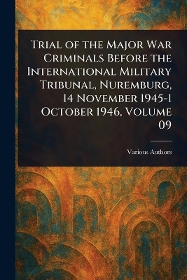 Trial of the Major War Criminals Before the International Military Tribunal, Nuremburg, 14 November 1945-1 October 1946, Volume 09(English, Paperback, Various)