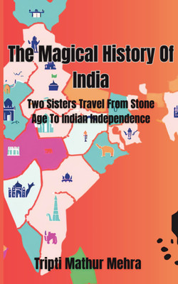 The Magical History Of India  - Two Sisters Travel From Stone Age To Indian Independence(Paperback, Tripti Mathur Mehra)