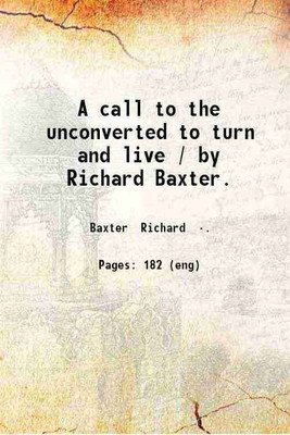 A call to the unconverted to turn and live / by Richard Baxter. 1835 [Hardcover](Hardcover, Baxter Richard .)