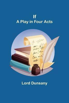 If; A Play in Four Acts(English, Paperback, Dunsany Lord)