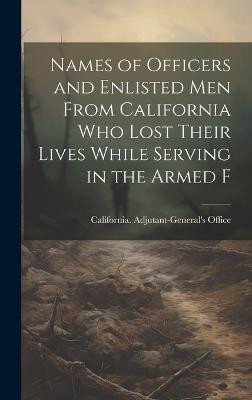 Names of Officers and Enlisted men From California who Lost Their Lives While Serving in the Armed F(English, Hardcover, Office California Adjutant-General's)