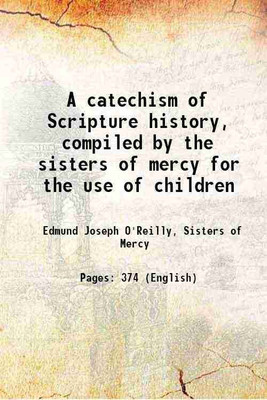 A catechism of Scripture history, compiled by the sisters of mercy for the use of children 1852 [Hardcover](Hardcover, Edmund Joseph O'Reilly, Sisters of Mercy)