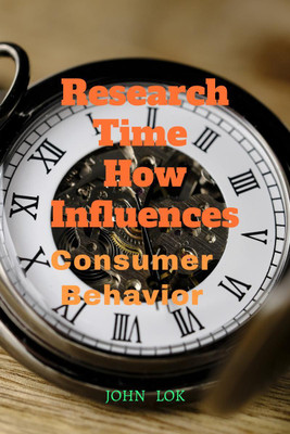 Research Time How Influences Consumer Behavior(English, Paperback, John Lok)