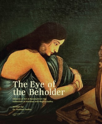 The Eye of the Beholder - Objects of Art & Beauty from the collection of Anirban and Rejina Sadhu(Hardcover, Anirban Sadhu)