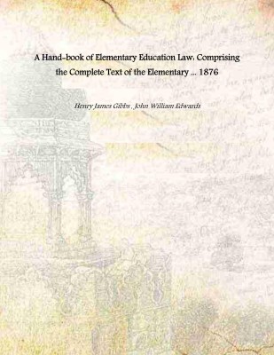 A Handy-book of Elementary Education Law: Comprising the Complete Text of the Elementary ... 1876 [Hardcover](Hardcover, Henry James Gibbs , John William Edwards)