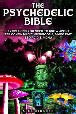The Psychedelic Bible - Everything You Need To Know About Psilocybin Magic Mushrooms, 5-Meo DMT, LSD/Acid & MDMA(English, Paperback, Gibbons Alex)