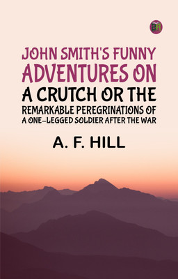 John Smith's Funny Adventures on a CrutchOr The Remarkable Peregrinations of a One-legged Soldier after the War(Paperback, A. F. Hill)