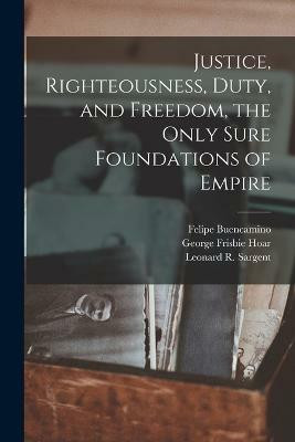 Justice, Righteousness, Duty, and Freedom, the Only Sure Foundations of Empire(English, Paperback, Hoar George Frisbie)