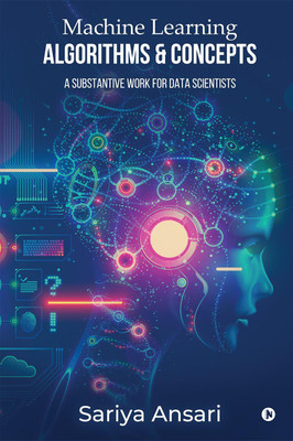Machine Learning Algorithms and Concepts  - A Substantive Work for Data Scientists(English, Paperback, Sariya Ansari)
