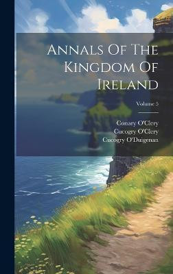 Annals Of The Kingdom Of Ireland; Volume 5(English, Hardcover, O'Clery Michael)
