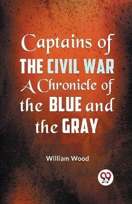 Captains of the Civil War a Chronicle of the Blue and the Gray(English, Paperback, Wood William)