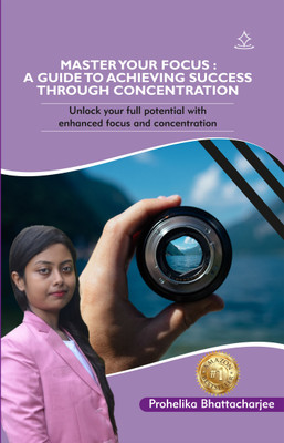 MASTER YOUR FOCUS: A GUIDE TO ACHIEVING SUCCESS THROUGH CONCENTRATION - unlock your full potential with enhanced focus and concentration(Paperback, Prohelika Bhattacharjee)
