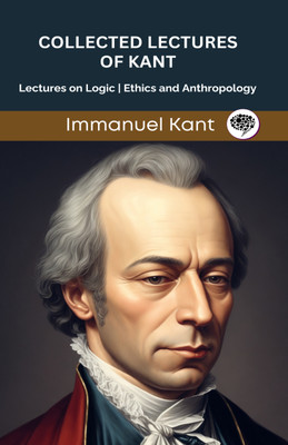 Collected Lectures of Kant: Lectures on Logic, Ethics, and Anthropology (Grapevine edition)(Hardcover, Immanuel Kant, Original Thinkers Institute)