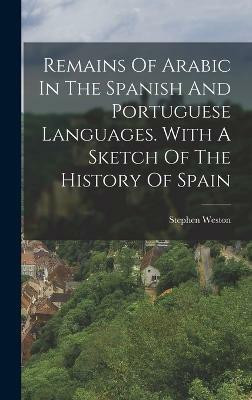 Remains Of Arabic In The Spanish And Portuguese Languages. With A Sketch Of The History Of Spain(English, Hardcover, Weston Stephen)