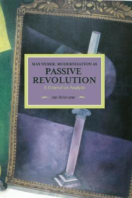 Max Weber: Modernisation As Passive Revolution: A Gramscian Analysis(English, Paperback, Rehmann Jan)