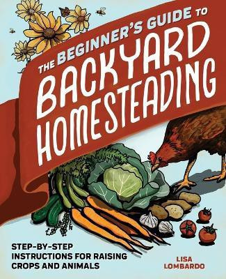 The Beginner's Guide to Backyard Homesteading(English, Paperback, Lombardo Lisa)