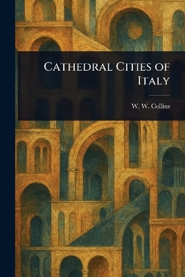 Cathedral Cities of Italy(English, Paperback, Collins W W (William Wiehe))