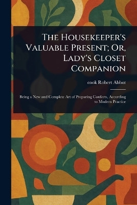The Housekeeper's Valuable Present; Or, Lady's Closet Companion(English, Paperback, Abbot Robert Cook)