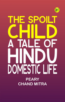 The Spoilt Child: A Tale of Hindu Domestic Life(Paperback, Peary Chand Mitra)