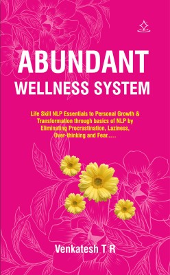 Abundant Wellness System - Life Skill NLP Essentials to Personal Growth & Transformation through basics of NLP by Eliminating Procrastination, Laziness, Over-thinking and Fear..…(Paperback, Venkatesh T R)