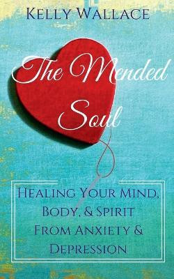 The Mended Soul - Healing Your Mind, Body, & Spirit From Anxiety & Depression(English, Paperback, Wallace Kelly)