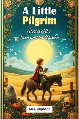 A Little PilgrimStories of the Seen and the Unseen (Edition2024)(English, Paperback, Oliphant Mrs)