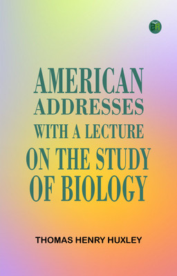 American Addresses, with a Lecture on the Study of Biology(Paperback, Thomas Henry Huxley)