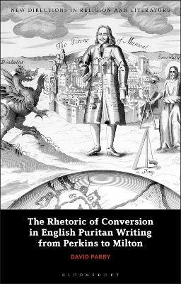 The Rhetoric of Conversion in English Puritan Writing from Perkins to Milton(English, Electronic book text, Parry David)