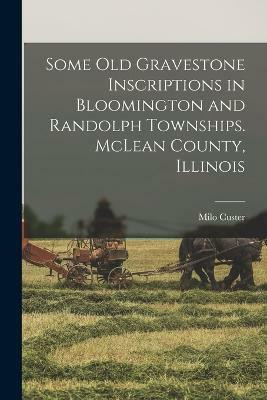 Some old Gravestone Inscriptions in Bloomington and Randolph Townships. McLean County, Illinois(English, Paperback, Custer Milo)