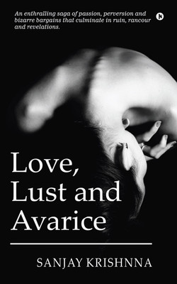 Love, Lust and Avarice  - An enthralling saga of passion, perversion and bizarre bargains that culminate in ruin, rancour and revelations.(Paperback, Sanjay Krishnna)