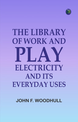 The Library of Work and Play: Electricity and Its Everyday Uses(Paperback, John F. Woodhull)