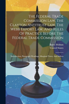 The Federal Trade Commission Law, The Clayton Antitrust Law, The Webb Export Law, And Rules Of Practice Before The Federal Trade Commission(English, Paperback, Mohun Barry)