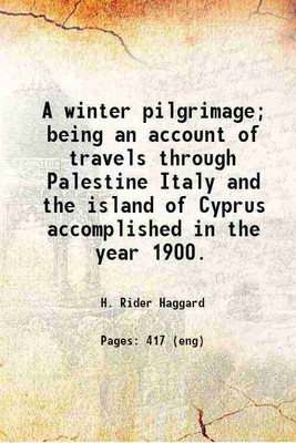 A winter pilgrimage being an account of travels through Palestine Italy and the island of Cyprus accomplished in the year 1900 1902 [Hardcover](Hardcover, H. Rider Haggard)
