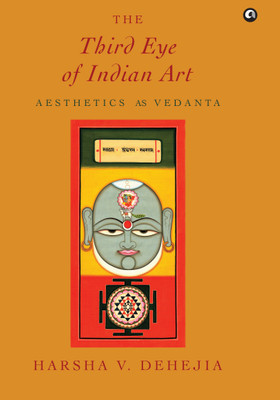 The Third Eye of Indian Art: Aesthetics as Vedanta(Hardcover, Harsha V. Dehejia)