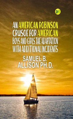 AN AMERICAN ROBINSON CRUSOE FOR AMERICAN BOYS AND GIRLS THE ADAPTATION, WITH ADDITIONAL INCIDENTS(Paperback, SAMUEL B. ALLISON Ph.D.)