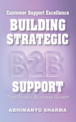Customer Support Excellence Building Strategic B2B Support That Powers Business Growth(Paperback, Abhimanyu Sharma)