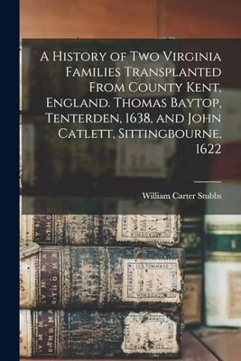A History of two Virginia Families Transplanted From County Kent, England. Thomas Baytop, Tenterden, 1638, and John Catlett, Sittingbourne, 1622(Paperback, William Carter Stubbs)