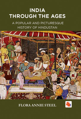 INDIA THROUGH THE AGES - A POPULAR AND PICTURESQUE HISTORY OF HINDUSTAN(Hardcover, FLORA ANNIE STEEL)