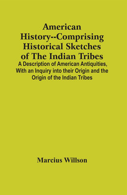 American History--Comprising Historical Sketches Of The Indian Tribes : A Description Of American Antiquities, With An Inquiry Into Their Origin And The Origin Of The Indian Tribes ; History Of The United States, With Appendices Showing Its Connectio(Paperback, Marcius Willson)
