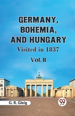 Germany, Bohemia, and Hungary, Visited in 1837. Vol. II (Edition2023)(English, Paperback, Gleig G R)