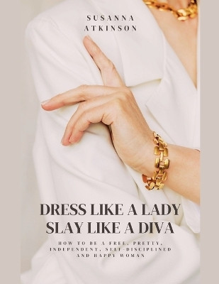 Dress Like a Lady, Slay Like a Diva How to be a free, pretty, independent, self-disciplined and happy woman(English, Paperback, Atkinson Susanna)