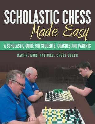Scholastic Chess Made Easy(English, Paperback, Wood National Chess Coach Mark M)