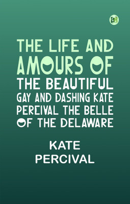The Life and Amours of the Beautiful, Gay and Dashing Kate Percival The Belle of the Delaware(Paperback, Kate Percival)