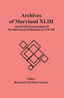 Archives Of Maryland XLIII ; Journal And Correspondence Of The State Council Of Maryland (5) 1779-1780(Paperback, Bernard Christian Steiner)