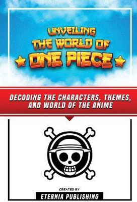 Unveling The World Of One Piece - Decoding The Characters, Themes, And World Of The Anime(English, Paperback, Publishing Eternia)