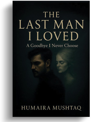 The Last Man I Loved: A Goodbye I Never Choose(Paperback, Humaira Mushtaq)