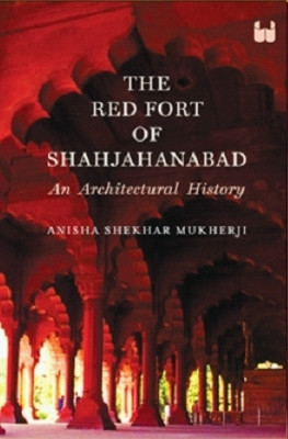 The Red Fort of Shahajanabad: An Architectural History(English, Paperback, Mukherji Anisha Shekhar)