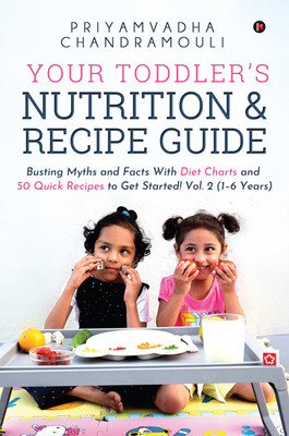 Your Toddler's Nutrition and Recipe Guide  - Busting Myths and Facts With Diet Charts and 50 Quick Recipes to Get Started! Vol. 2 (1-6 Years)(Paperback, Priyamvadha Chandramouli)
